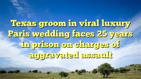 Texas groom in viral luxury Paris wedding faces 25 years in 